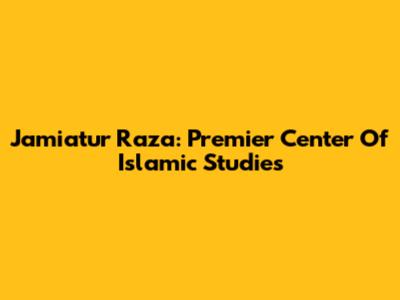 Jamiatur Raza: Premier Center Of Islamic Studies
