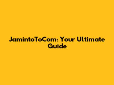 JamintoToCom: Your Ultimate Guide
