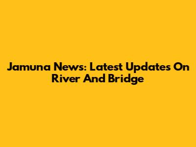 Jamuna News: Latest Updates On River And Bridge