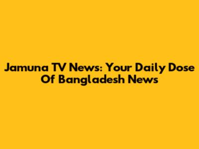 Jamuna TV News: Your Daily Dose Of Bangladesh News