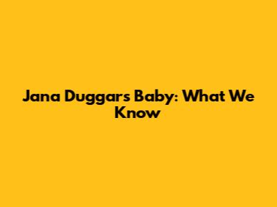 Jana Duggar's Baby: What We Know