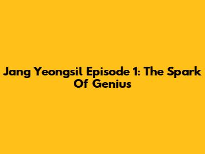 Jang Yeongsil Episode 1: The Spark Of Genius