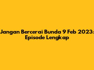 Jangan Bercerai Bunda 9 Feb 2023: Episode Lengkap