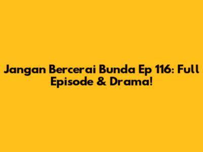 Jangan Bercerai Bunda Ep 116: Full Episode & Drama!