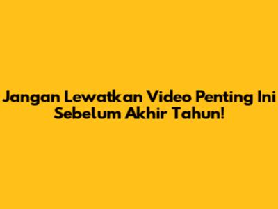 Jangan Lewatkan Video Penting Ini Sebelum Akhir Tahun!