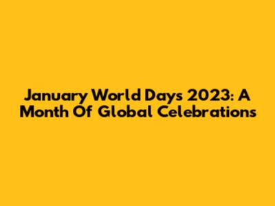 January World Days 2023: A Month Of Global Celebrations