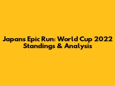 Japan's Epic Run: World Cup 2022 Standings & Analysis