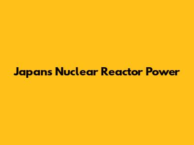Japan's Nuclear Reactor Power