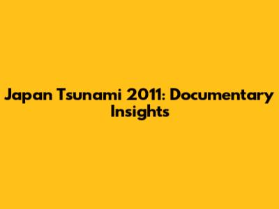 Japan Tsunami 2011: Documentary Insights