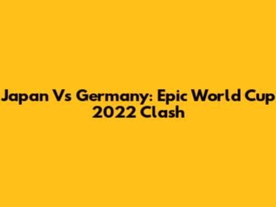 Japan Vs Germany: Epic World Cup 2022 Clash