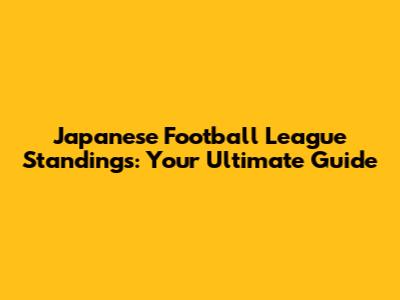 Japanese Football League Standings: Your Ultimate Guide