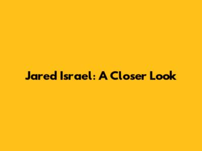 Jared Israel: A Closer Look