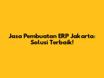 Jasa Pembuatan ERP Jakarta: Solusi Terbaik!