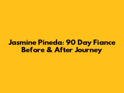 Jasmine Pineda: 90 Day Fiance Before & After Journey