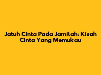 Jatuh Cinta Pada Jamilah: Kisah Cinta Yang Memukau