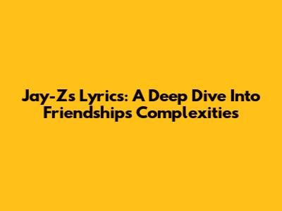 Jay-Z's Lyrics: A Deep Dive Into Friendship's Complexities
