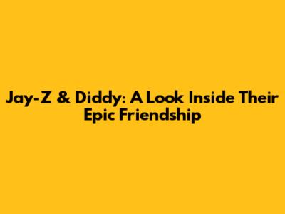 Jay-Z & Diddy: A Look Inside Their Epic Friendship