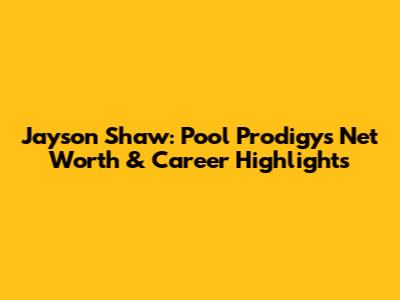 Jayson Shaw: Pool Prodigy's Net Worth & Career Highlights
