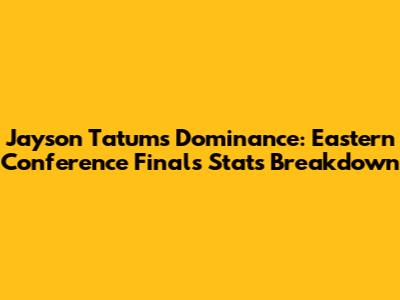 Jayson Tatum's Dominance: Eastern Conference Finals Stats Breakdown