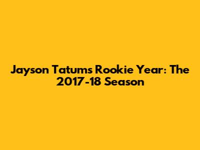 Jayson Tatum's Rookie Year: The 2017-18 Season