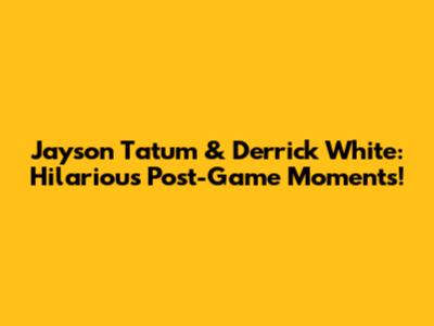 Jayson Tatum & Derrick White: Hilarious Post-Game Moments!