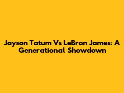 Jayson Tatum Vs LeBron James: A Generational Showdown