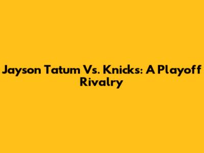 Jayson Tatum Vs. Knicks: A Playoff Rivalry