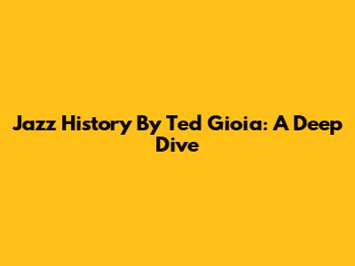 Jazz History By Ted Gioia: A Deep Dive