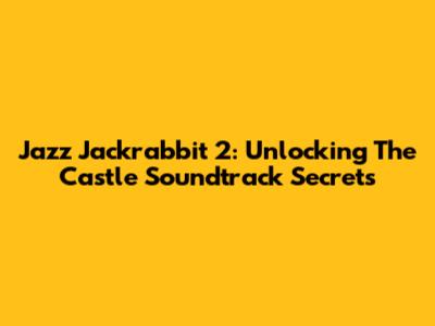 Jazz Jackrabbit 2: Unlocking The Castle Soundtrack Secrets
