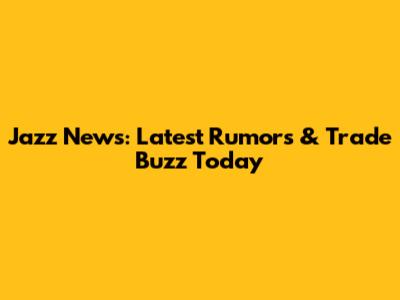 Jazz News: Latest Rumors & Trade Buzz Today