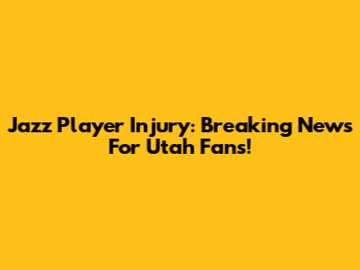 Jazz Player Injury: Breaking News For Utah Fans!