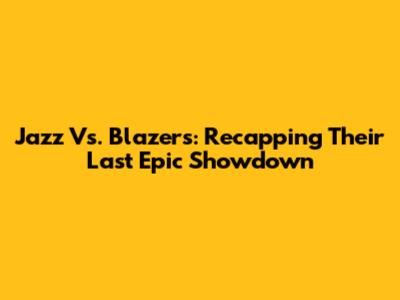 Jazz Vs. Blazers: Recapping Their Last Epic Showdown