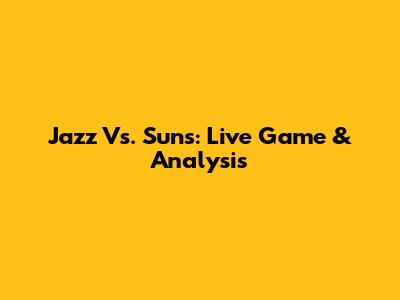Jazz Vs. Suns: Live Game & Analysis