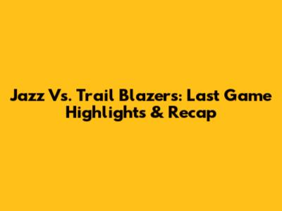 Jazz Vs. Trail Blazers: Last Game Highlights & Recap