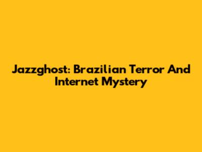 Jazzghost: Brazilian Terror And Internet Mystery