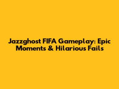 Jazzghost FIFA Gameplay: Epic Moments & Hilarious Fails