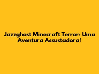 Jazzghost Minecraft Terror: Uma Aventura Assustadora!