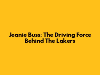 Jeanie Buss: The Driving Force Behind The Lakers