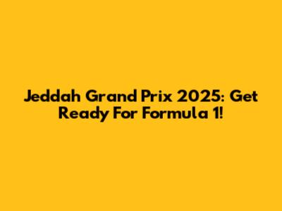 Jeddah Grand Prix 2025: Get Ready For Formula 1!