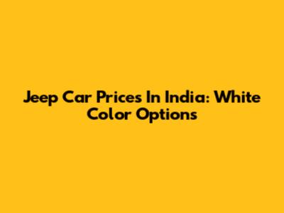 Jeep Car Prices In India: White Color Options