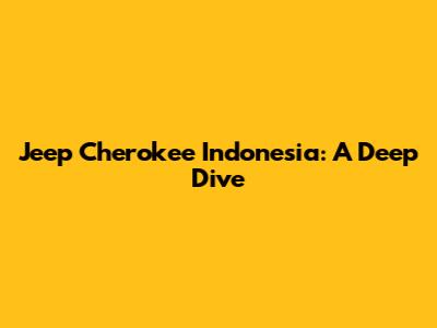 Jeep Cherokee Indonesia: A Deep Dive