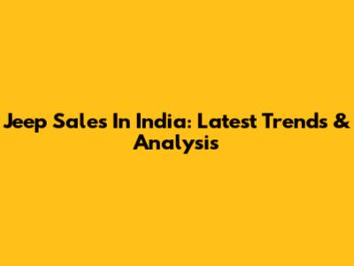 Jeep Sales In India: Latest Trends & Analysis