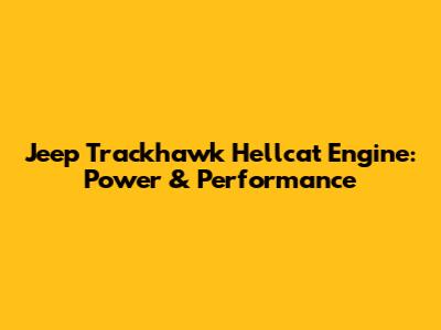 Jeep Trackhawk Hellcat Engine: Power & Performance