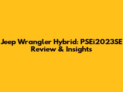 Jeep Wrangler Hybrid: PSEi2023SE Review & Insights