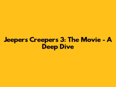 Jeepers Creepers 3: The Movie - A Deep Dive