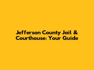 Jefferson County Jail & Courthouse: Your Guide