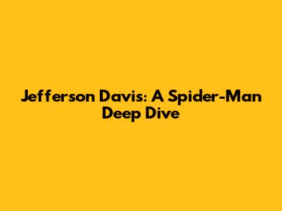 Jefferson Davis: A Spider-Man Deep Dive