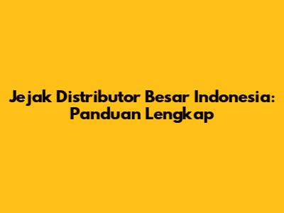 Jejak Distributor Besar Indonesia: Panduan Lengkap