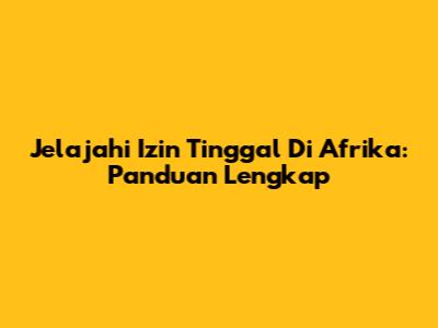 Jelajahi Izin Tinggal Di Afrika: Panduan Lengkap