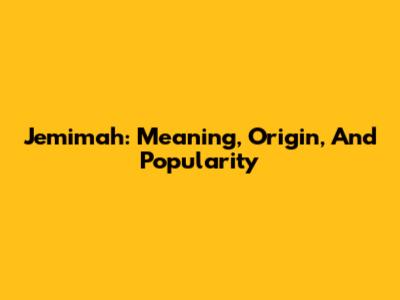 Jemimah: Meaning, Origin, And Popularity